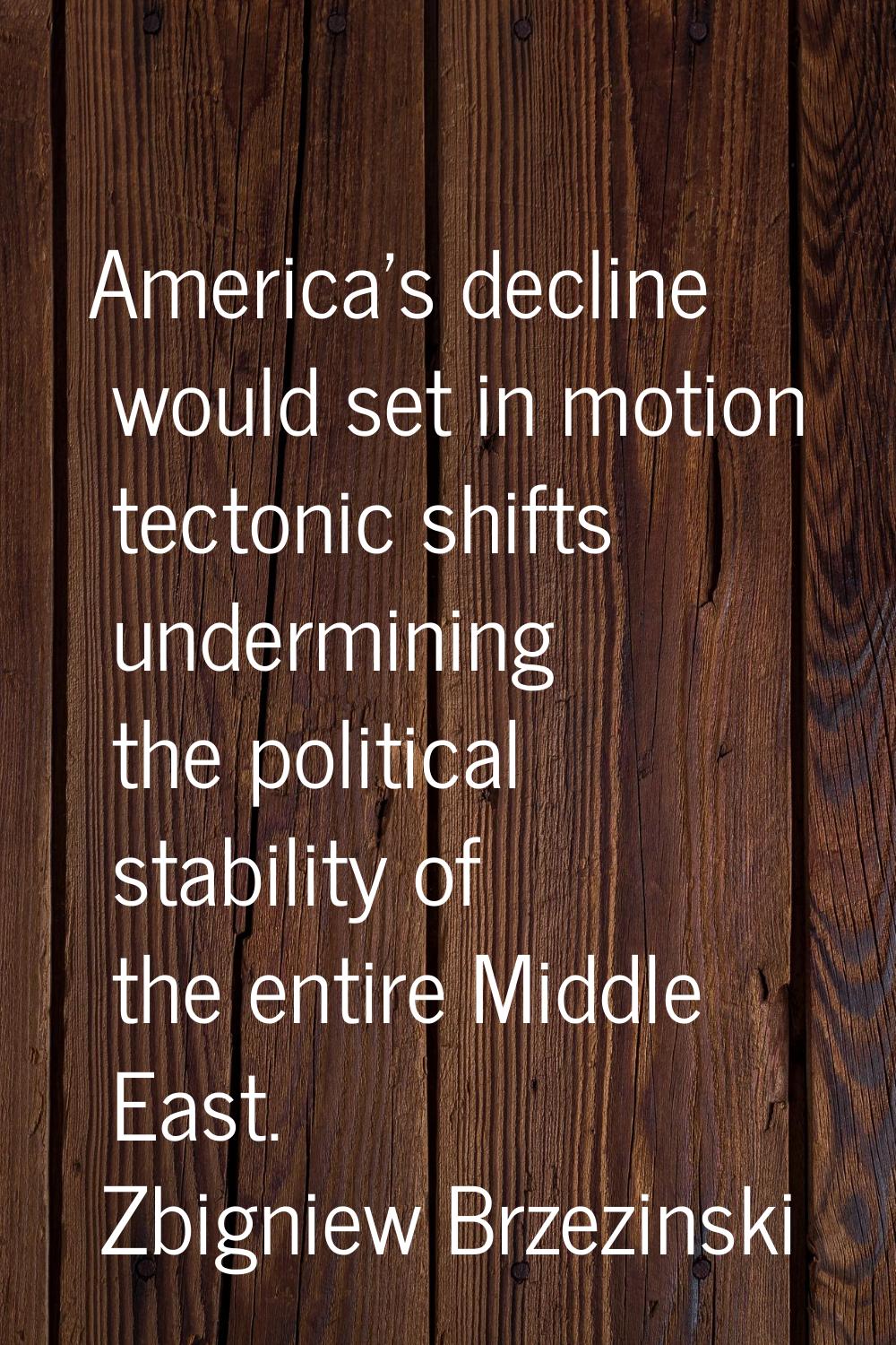 America's decline would set in motion tectonic shifts undermining the political stability of the en