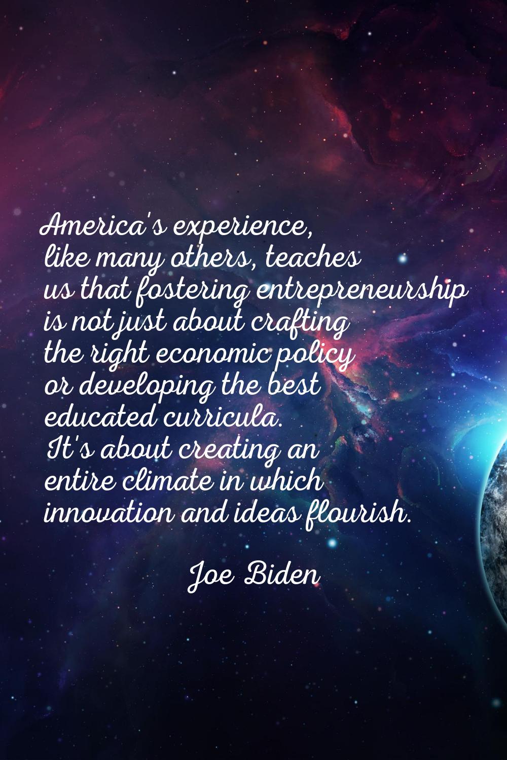 America's experience, like many others, teaches us that fostering entrepreneurship is not just abou