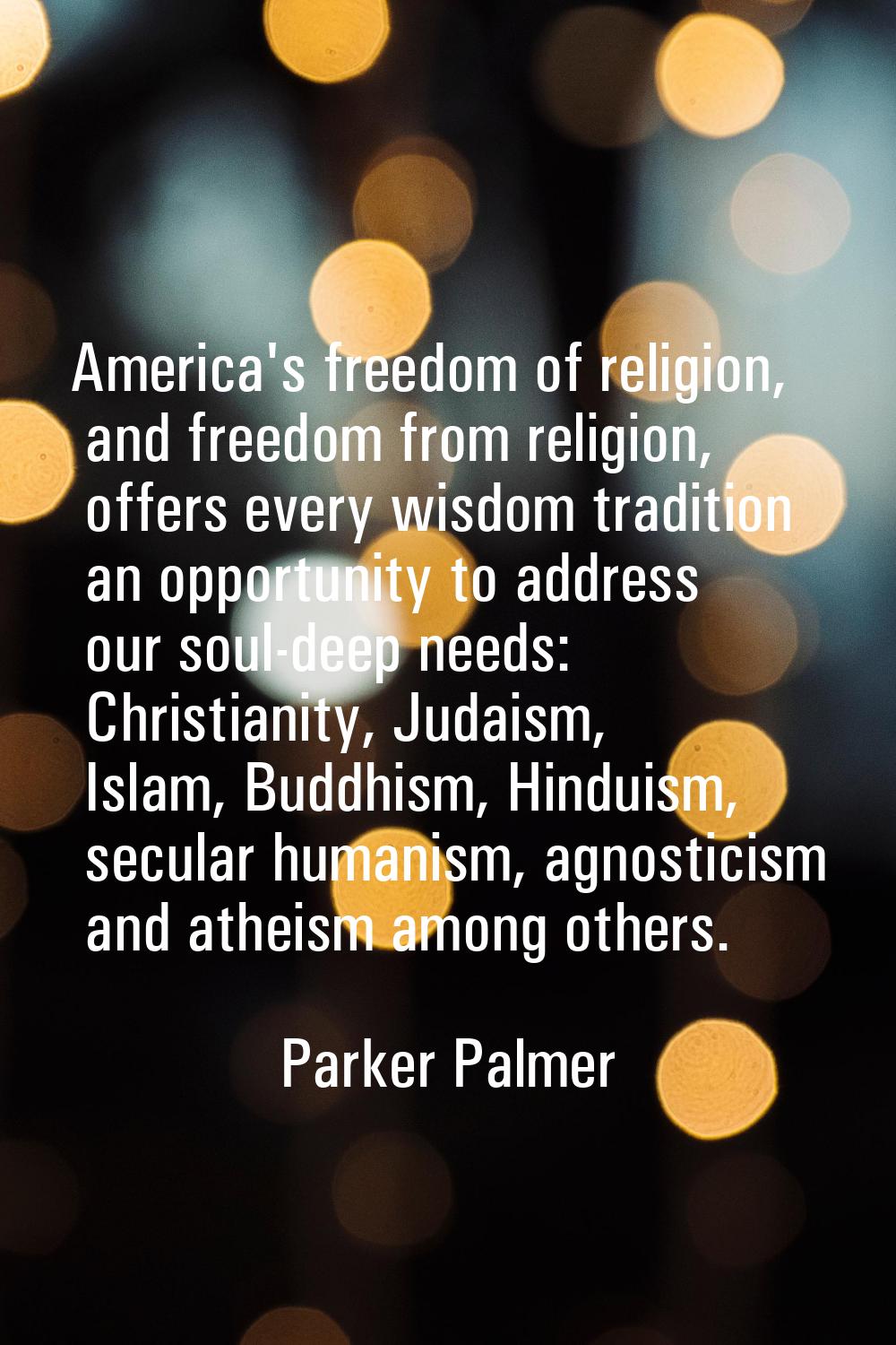 America's freedom of religion, and freedom from religion, offers every wisdom tradition an opportun