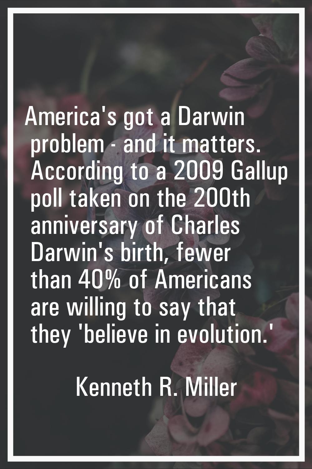 America's got a Darwin problem - and it matters. According to a 2009 Gallup poll taken on the 200th