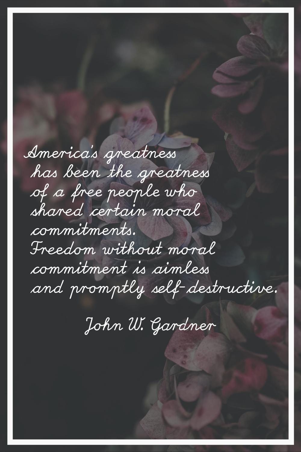 America's greatness has been the greatness of a free people who shared certain moral commitments. F