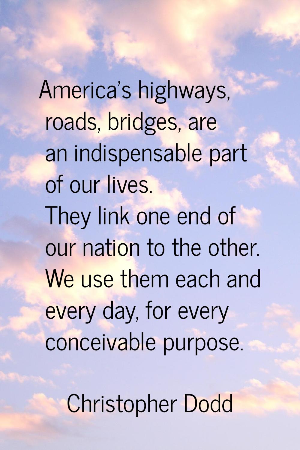 America's highways, roads, bridges, are an indispensable part of our lives. They link one end of ou