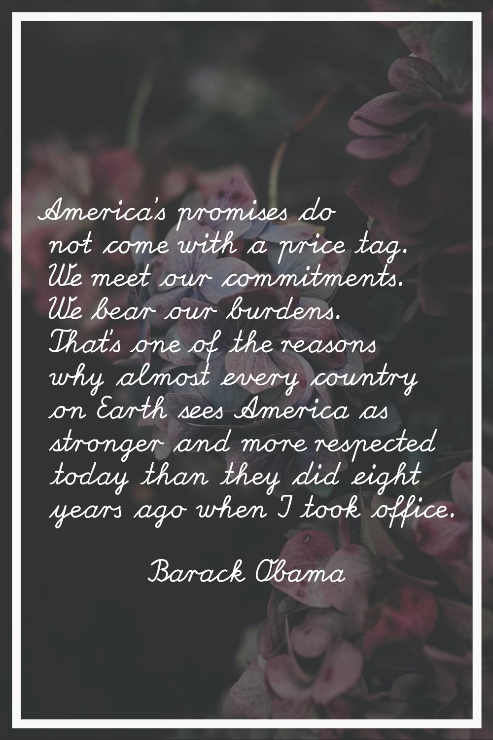 America's promises do not come with a price tag. We meet our commitments. We bear our burdens. That