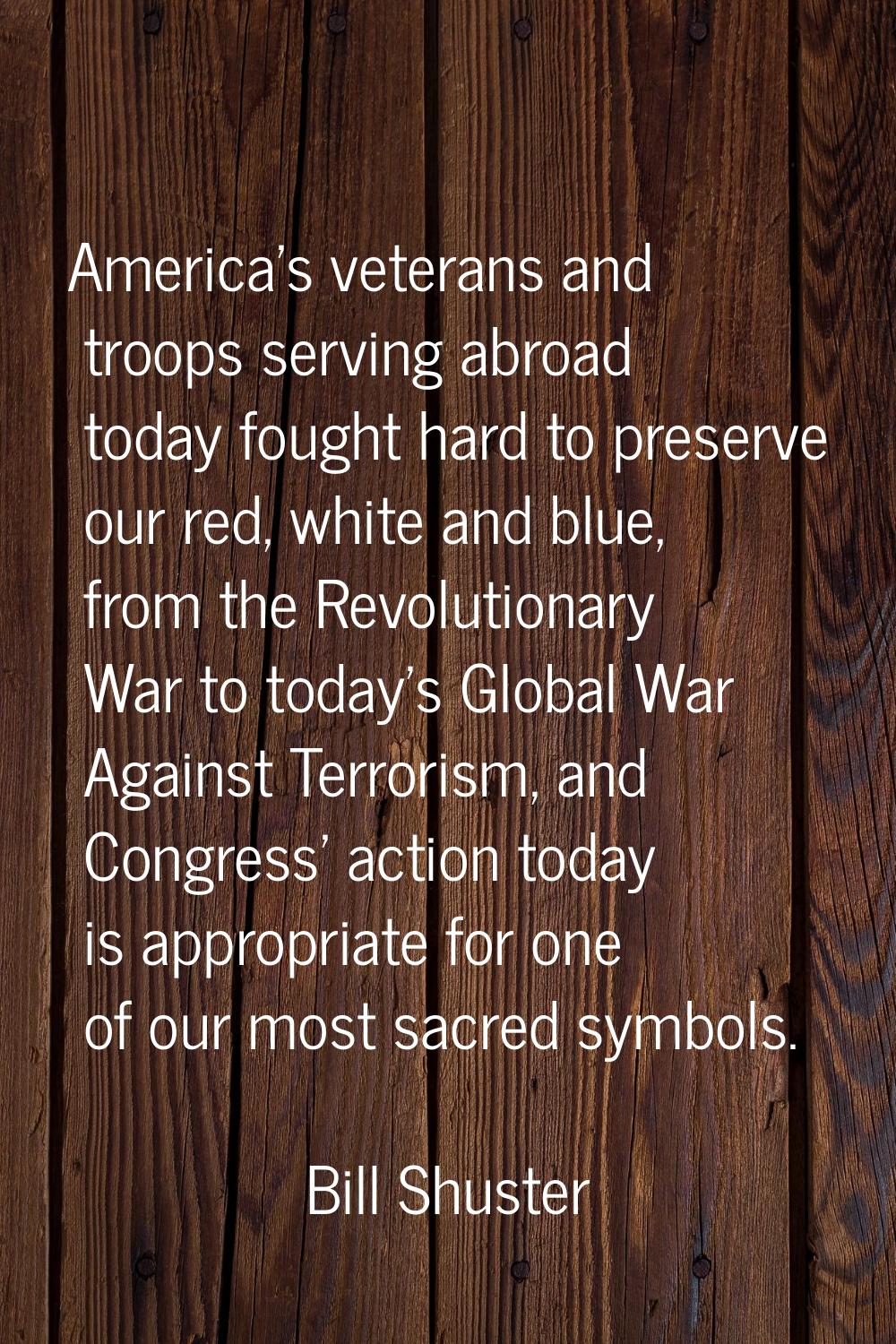 America's veterans and troops serving abroad today fought hard to preserve our red, white and blue,