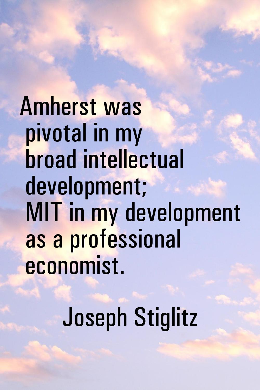 Amherst was pivotal in my broad intellectual development; MIT in my development as a professional e