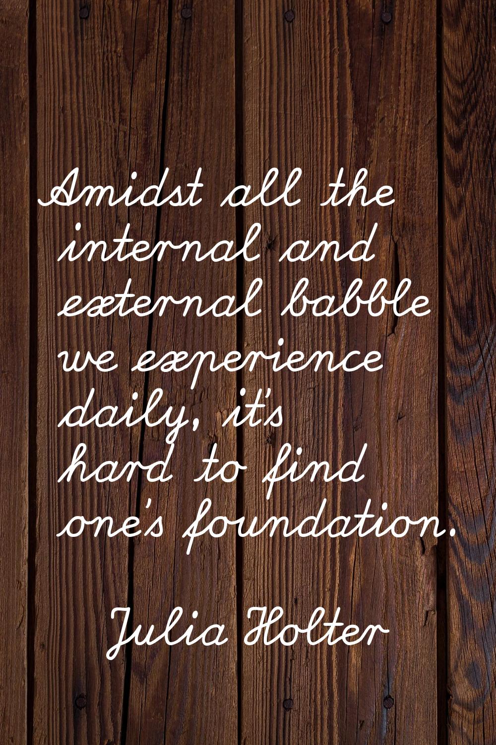 Amidst all the internal and external babble we experience daily, it's hard to find one's foundation