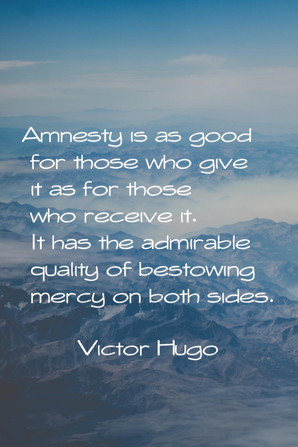 Amnesty is as good for those who give it as for those who receive it. It has the admirable quality 