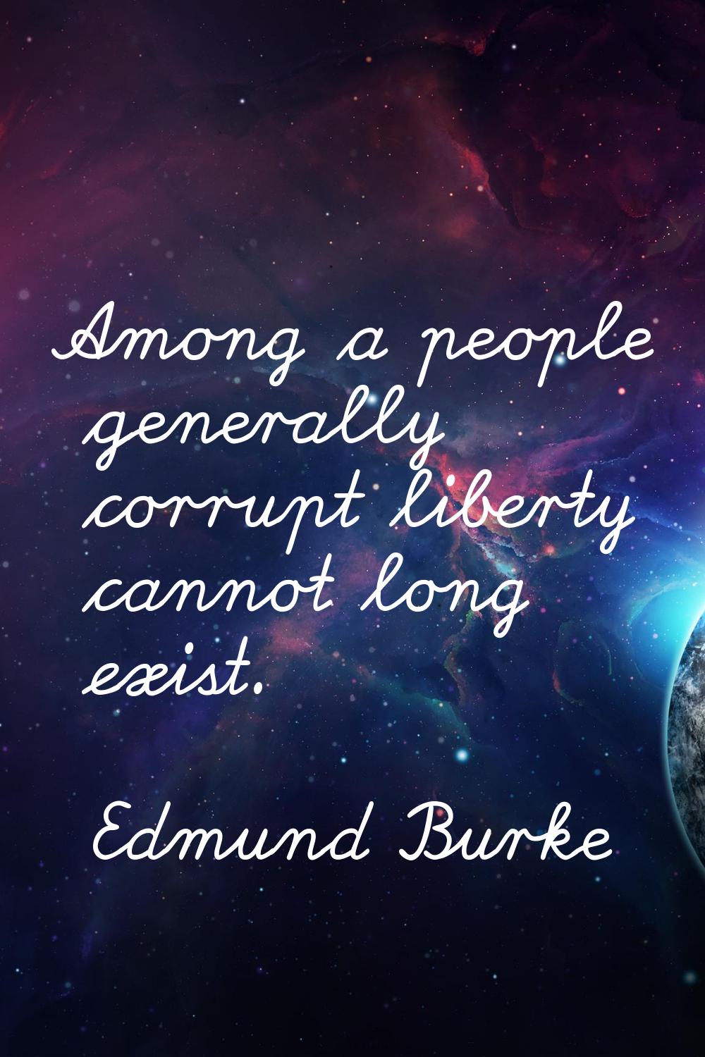 Among a people generally corrupt liberty cannot long exist.