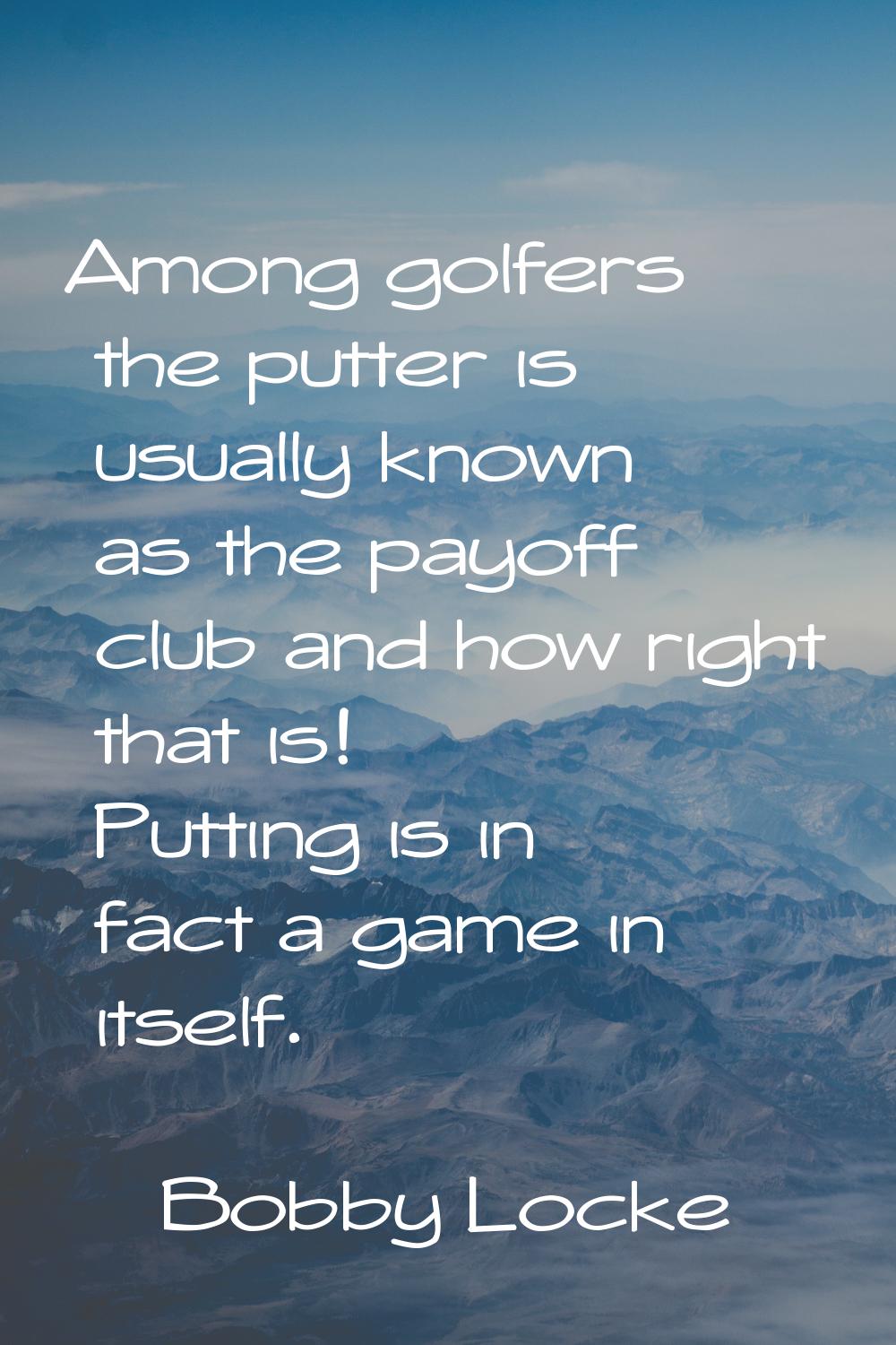 Among golfers the putter is usually known as the payoff club and how right that is! Putting is in f