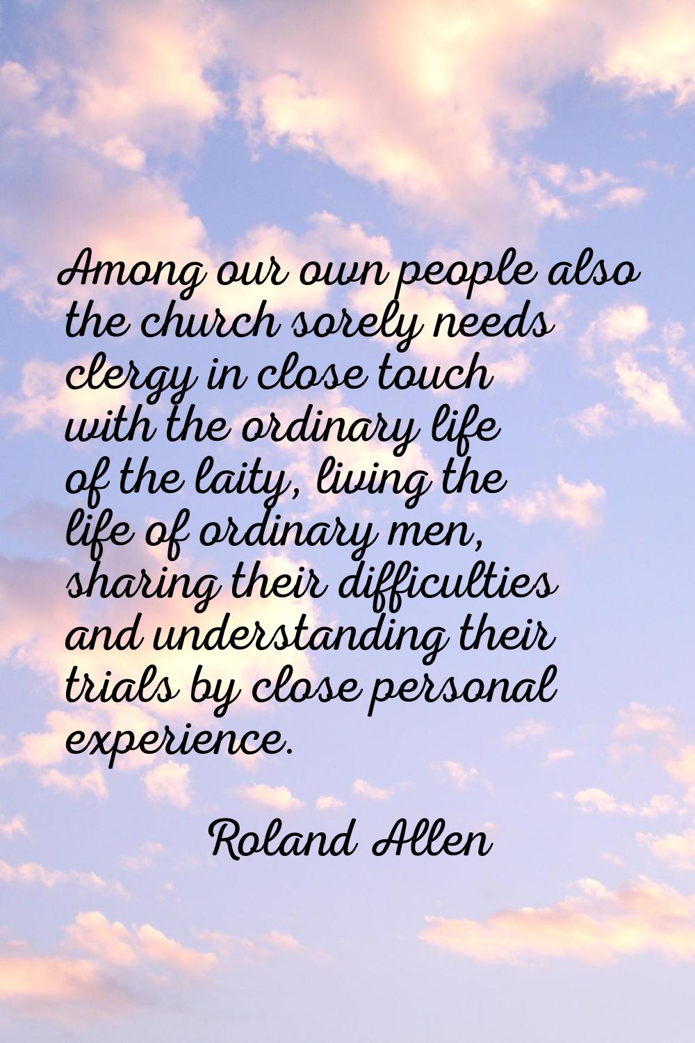 Among our own people also the church sorely needs clergy in close touch with the ordinary life of t