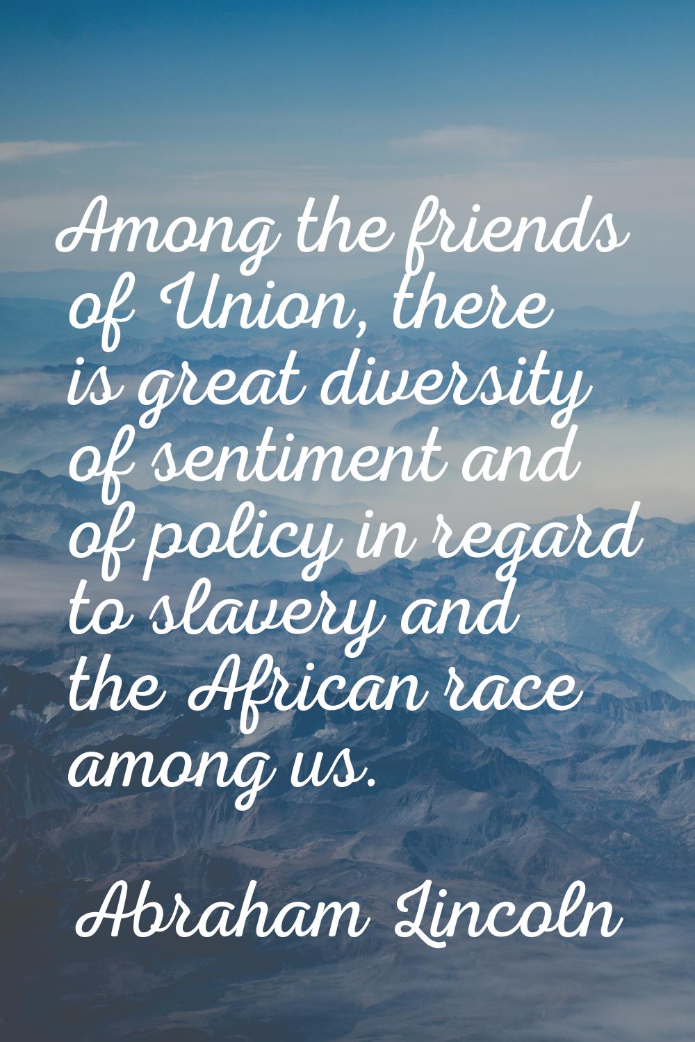 Among the friends of Union, there is great diversity of sentiment and of policy in regard to slaver