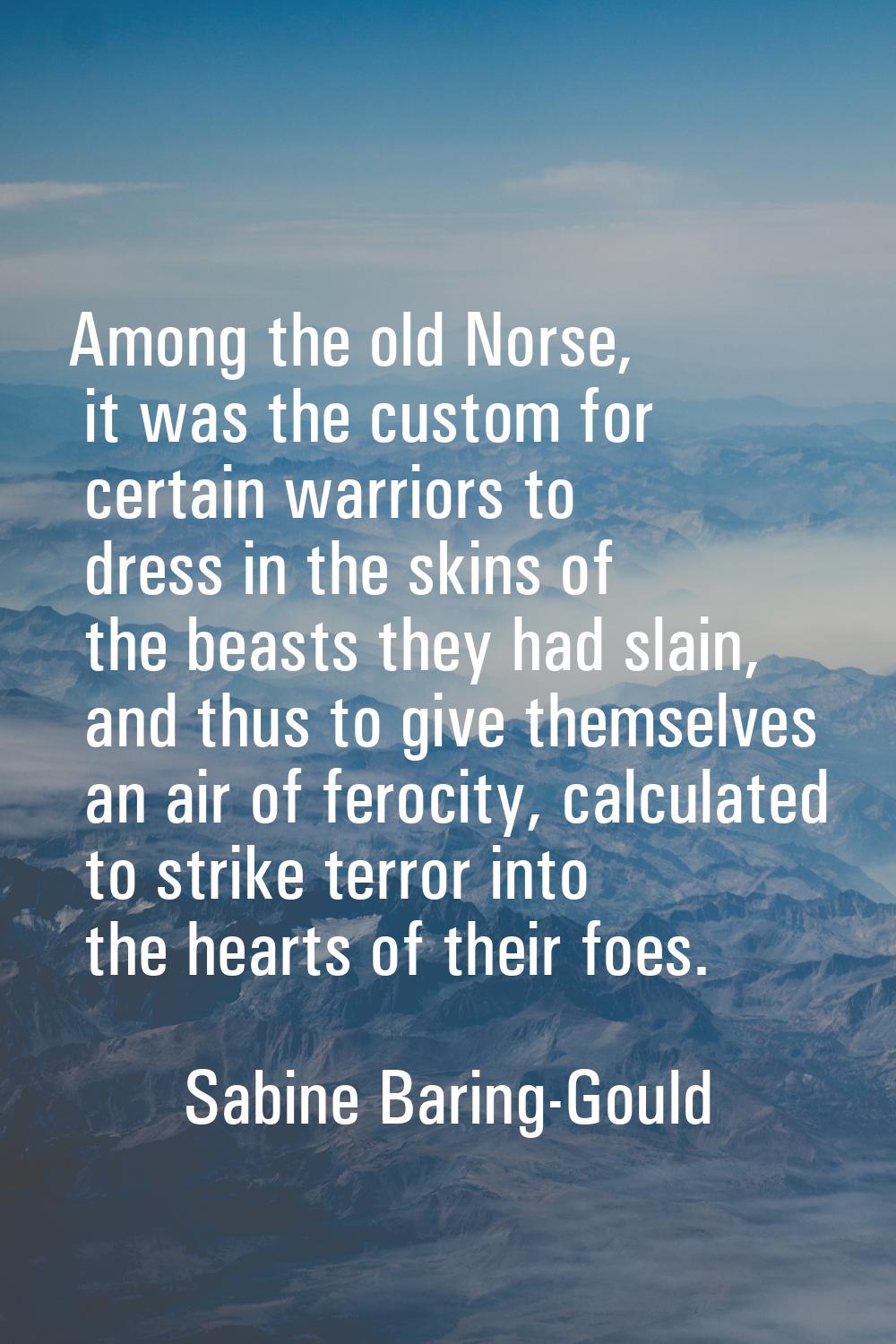 Among the old Norse, it was the custom for certain warriors to dress in the skins of the beasts the