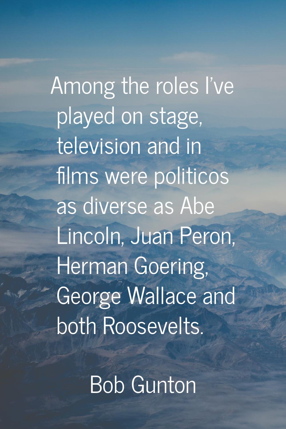 Among the roles I've played on stage, television and in films were politicos as diverse as Abe Linc
