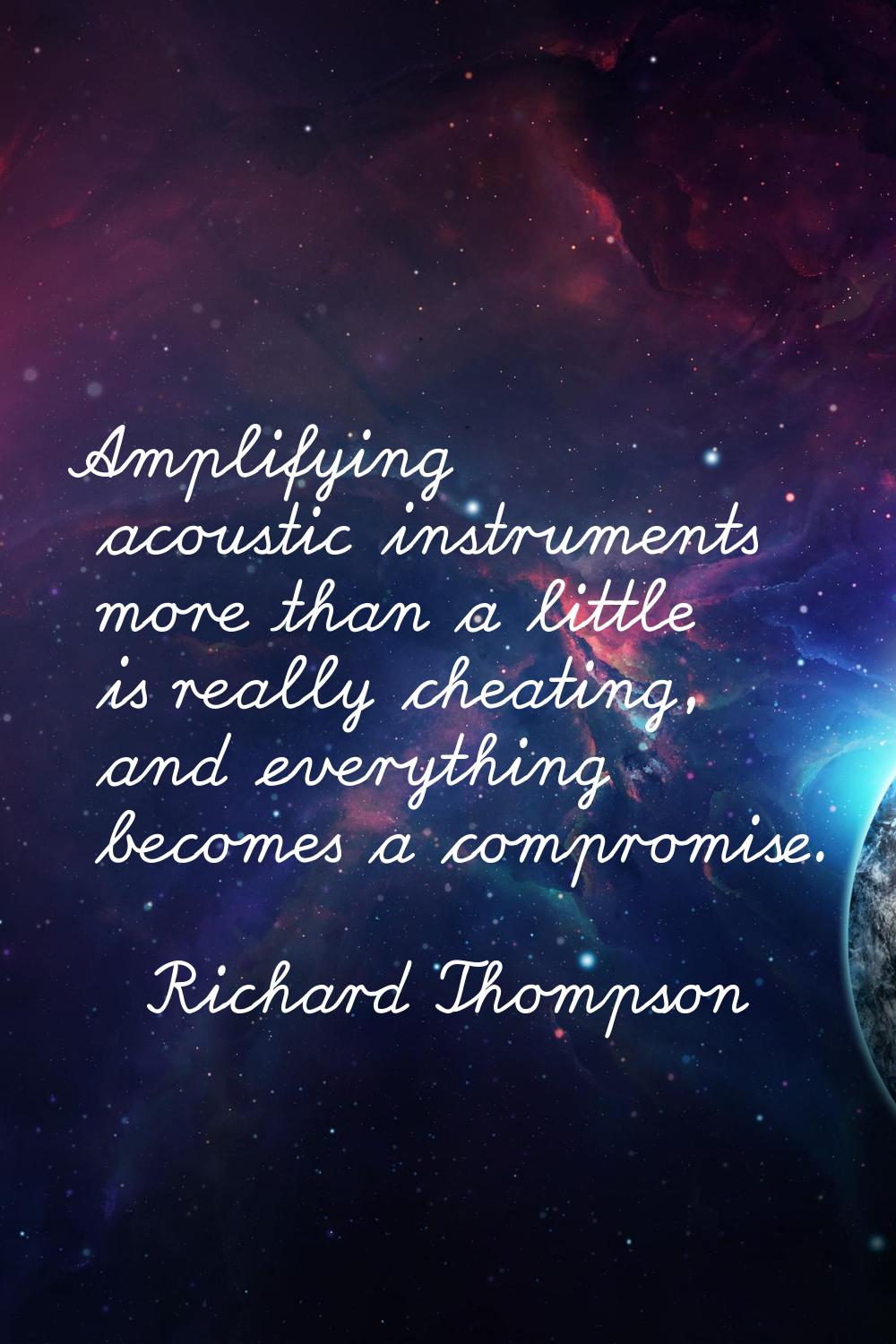 Amplifying acoustic instruments more than a little is really cheating, and everything becomes a com