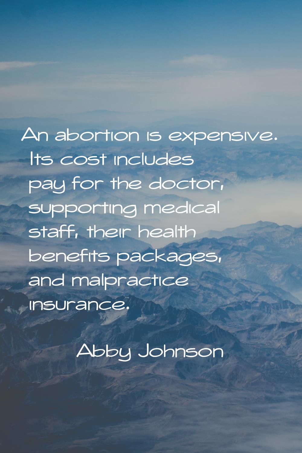 An abortion is expensive. Its cost includes pay for the doctor, supporting medical staff, their hea