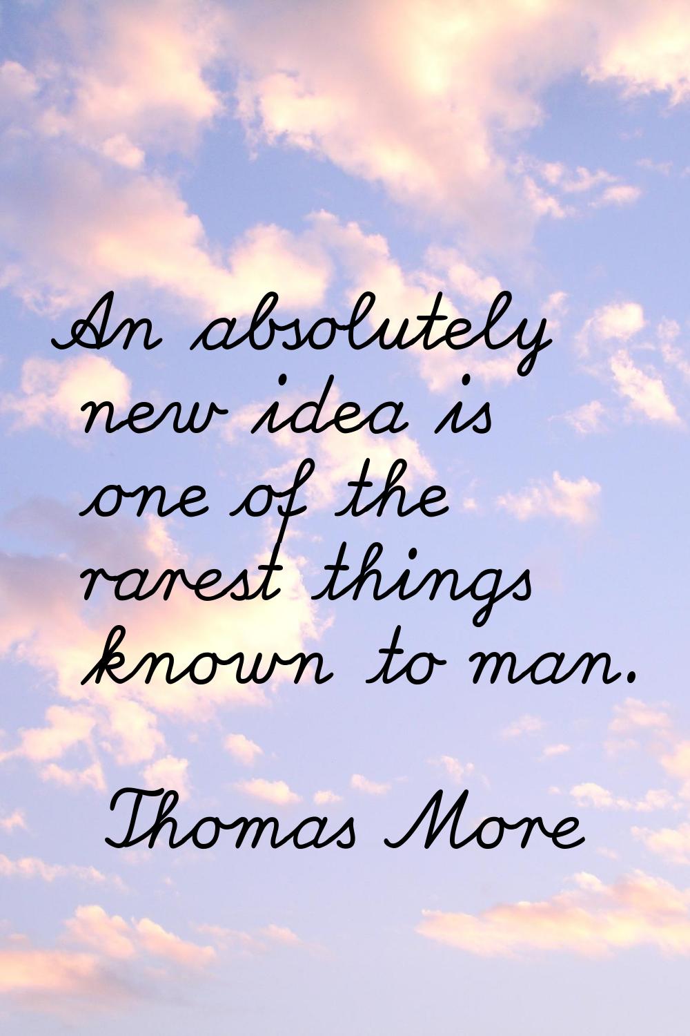 An absolutely new idea is one of the rarest things known to man.