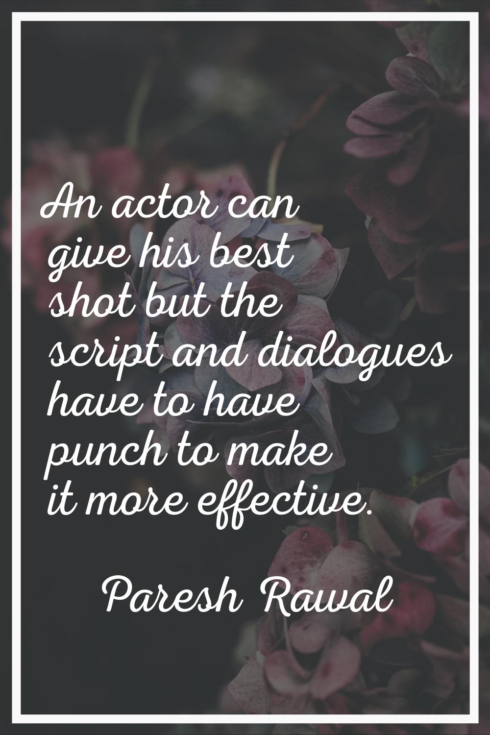 An actor can give his best shot but the script and dialogues have to have punch to make it more eff