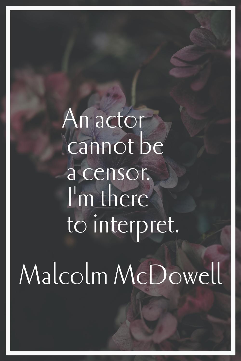 An actor cannot be a censor. I'm there to interpret.