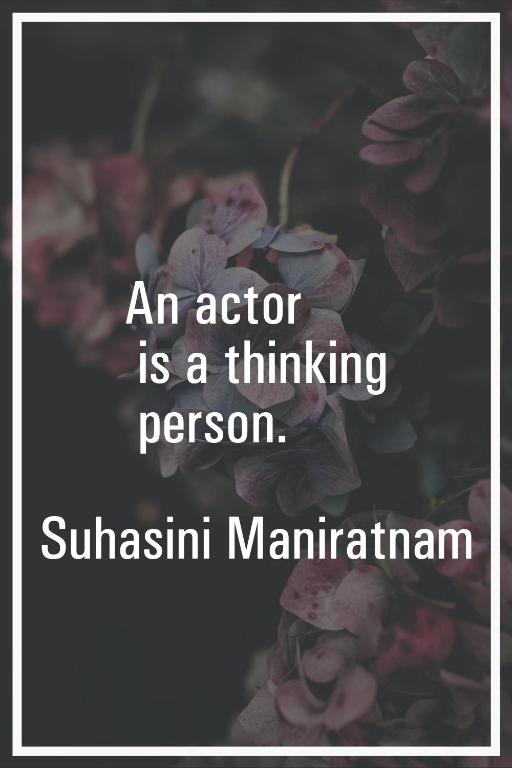 An actor is a thinking person.