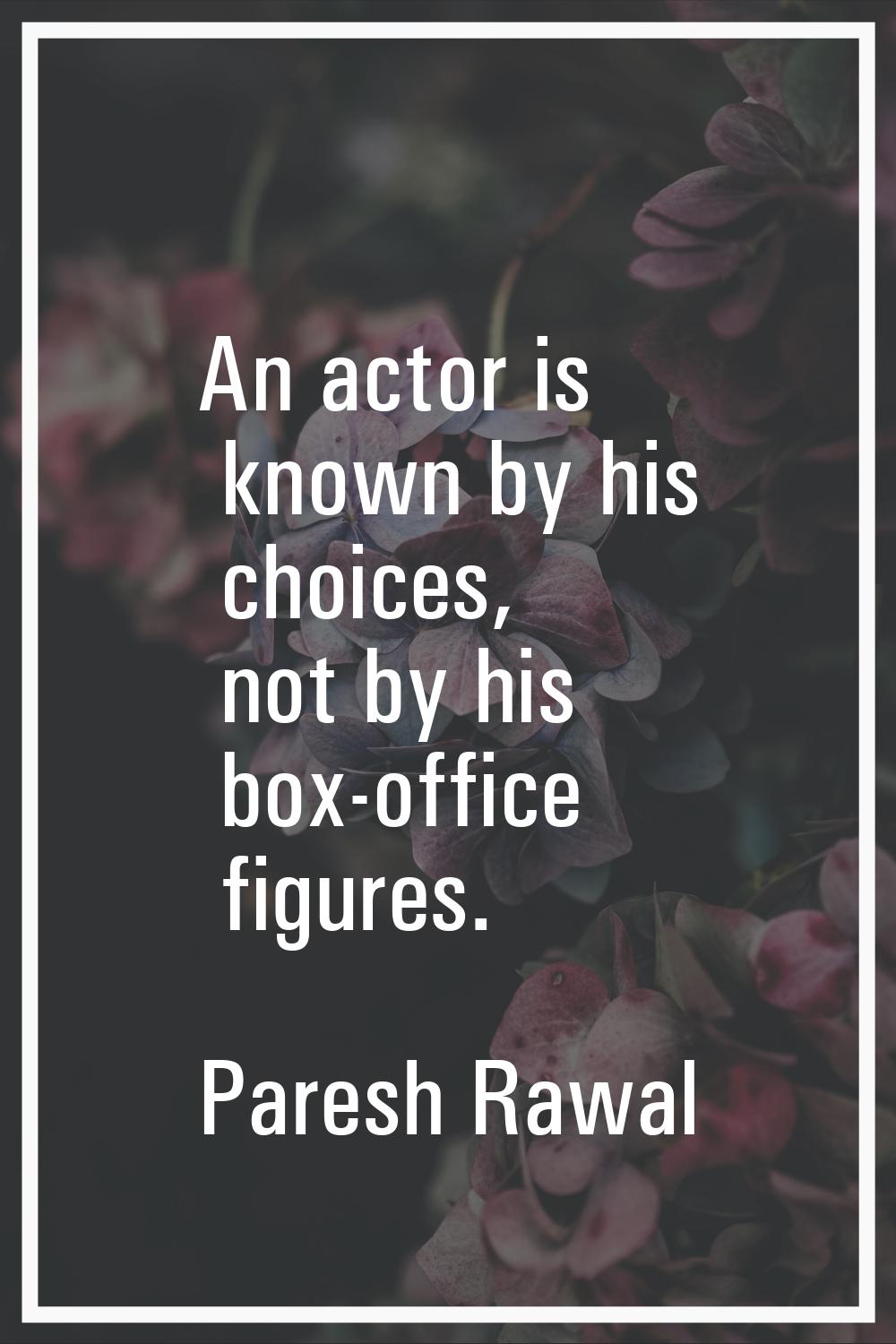 An actor is known by his choices, not by his box-office figures.