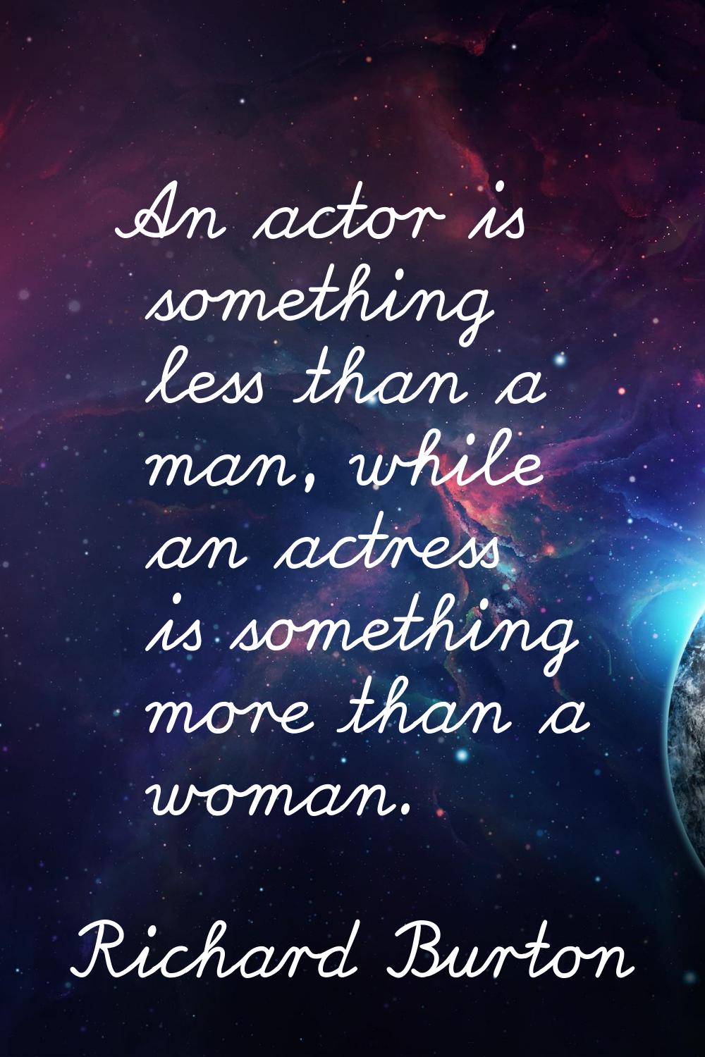 An actor is something less than a man, while an actress is something more than a woman.