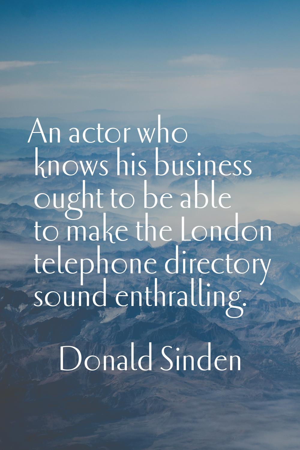 An actor who knows his business ought to be able to make the London telephone directory sound enthr