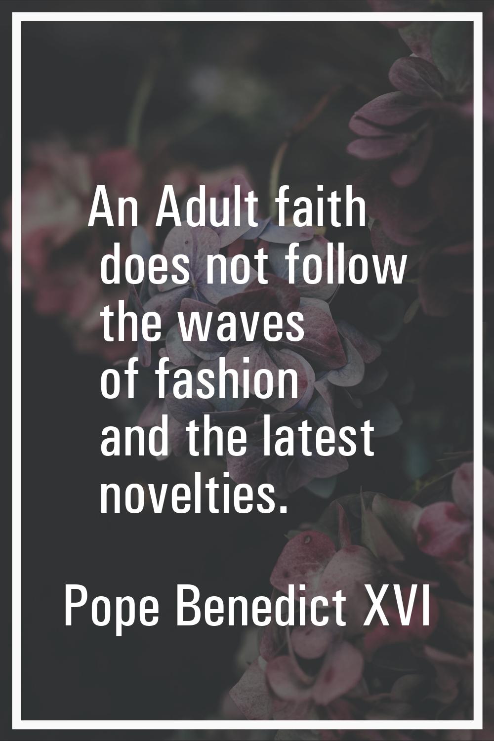 An Adult faith does not follow the waves of fashion and the latest novelties.