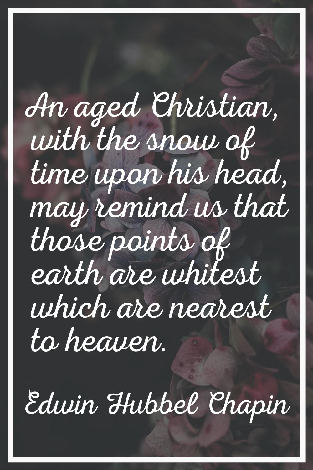 An aged Christian, with the snow of time upon his head, may remind us that those points of earth ar