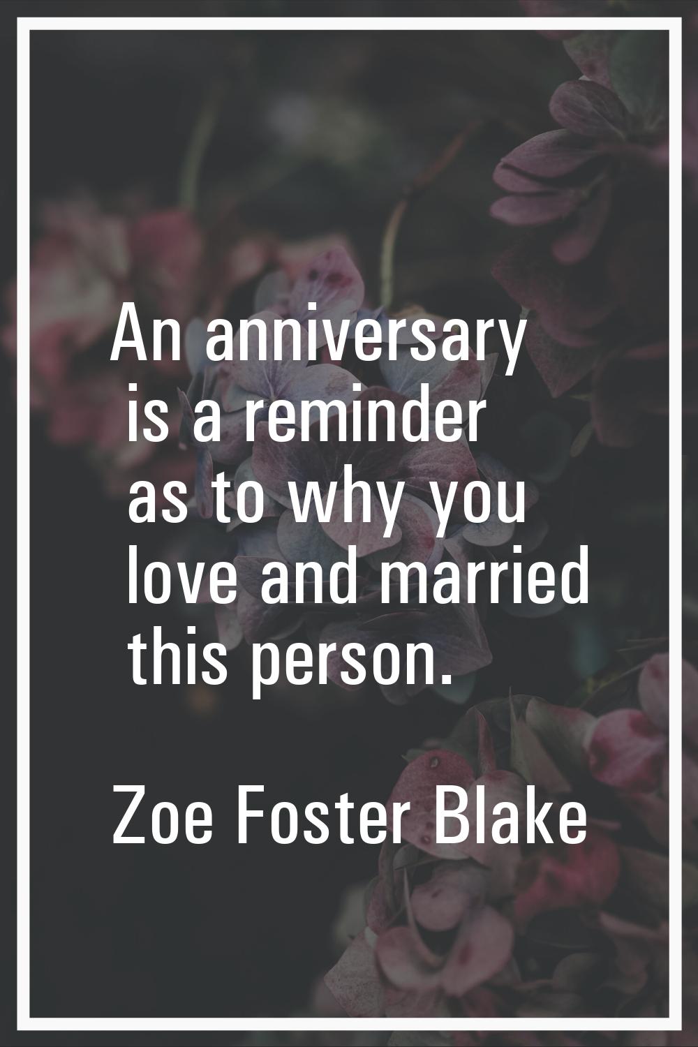 An anniversary is a reminder as to why you love and married this person.