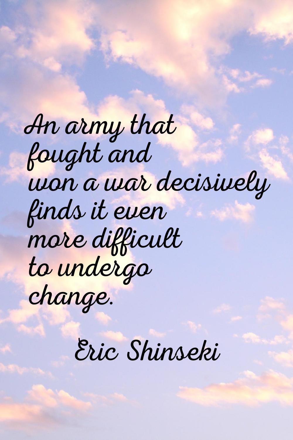 An army that fought and won a war decisively finds it even more difficult to undergo change.