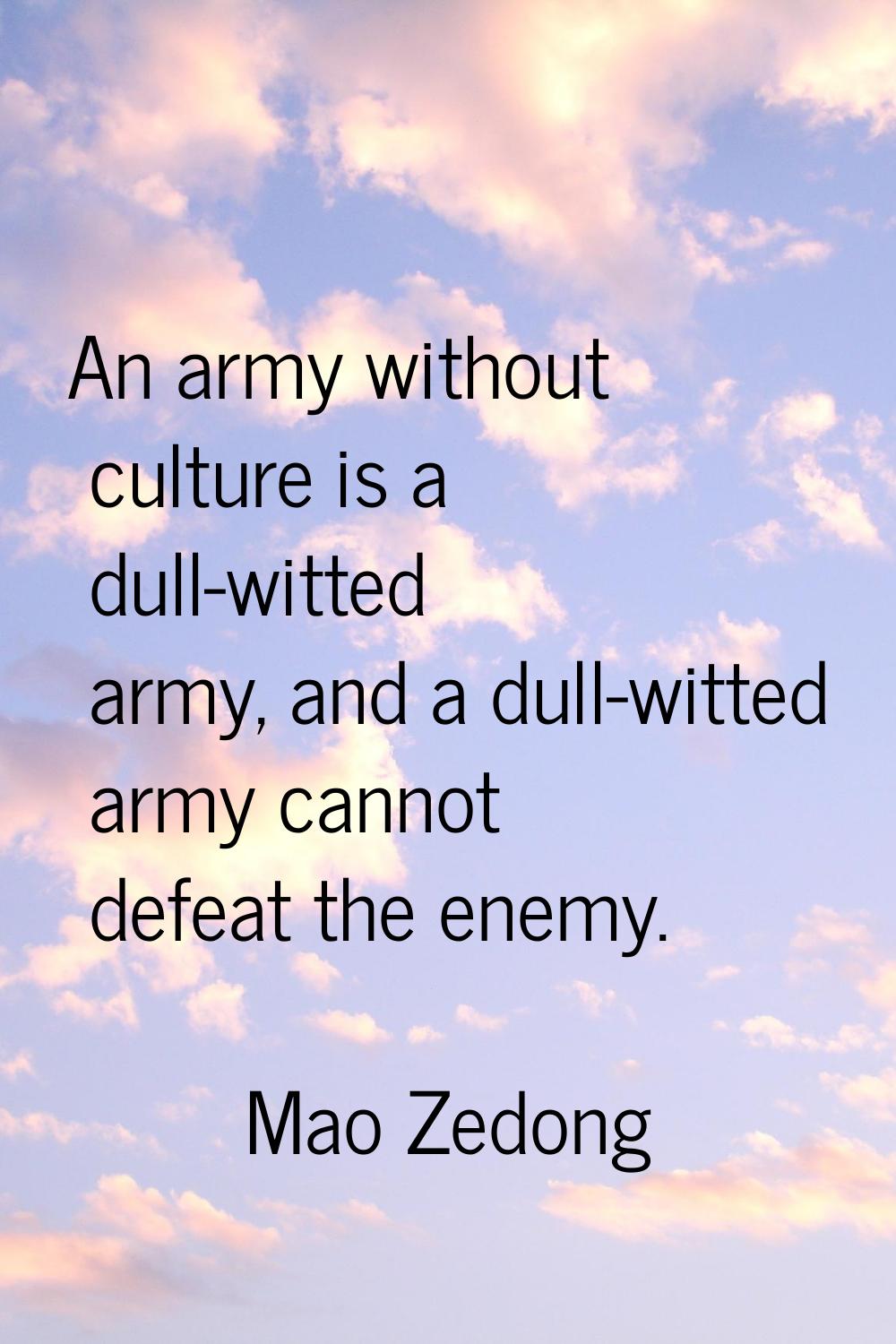 An army without culture is a dull-witted army, and a dull-witted army cannot defeat the enemy.