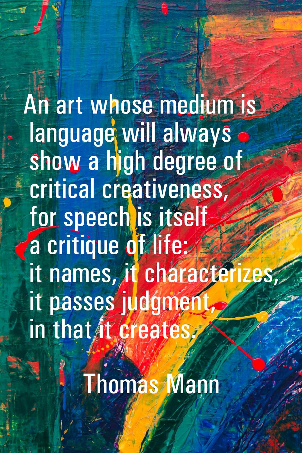 An art whose medium is language will always show a high degree of critical creativeness, for speech