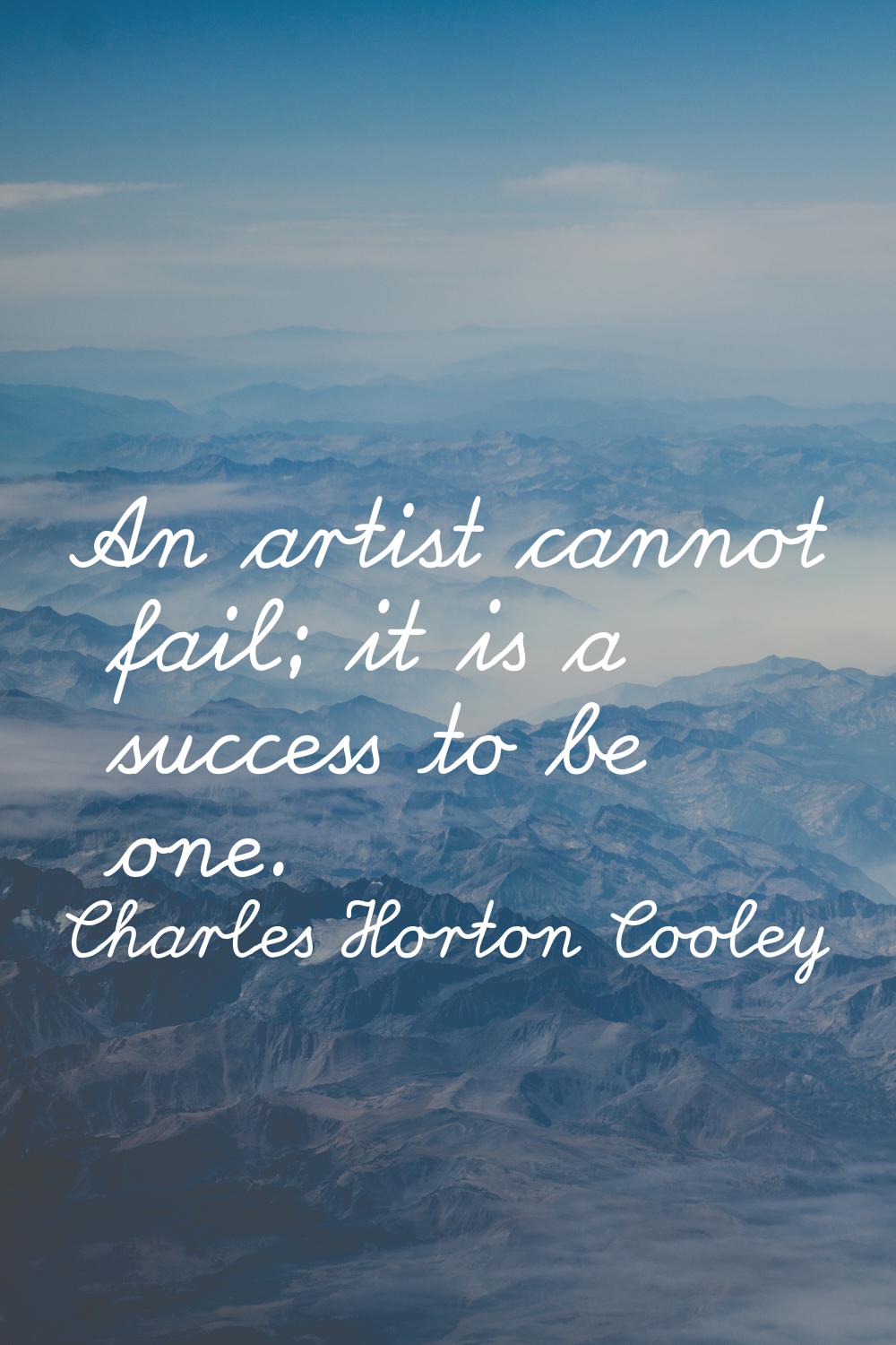 An artist cannot fail; it is a success to be one.