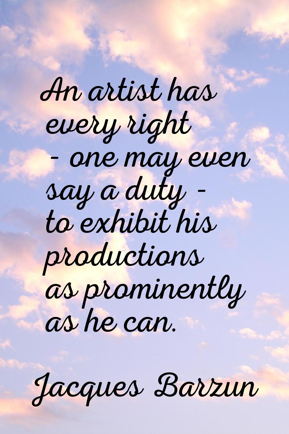 An artist has every right - one may even say a duty - to exhibit his productions as prominently as 