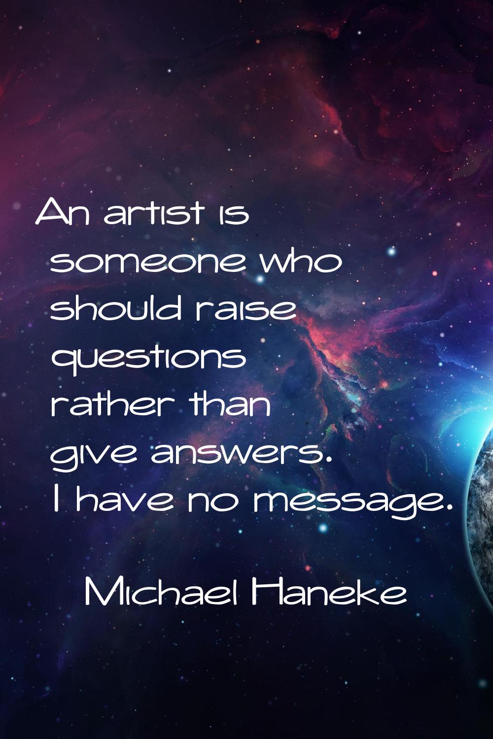 An artist is someone who should raise questions rather than give answers. I have no message.