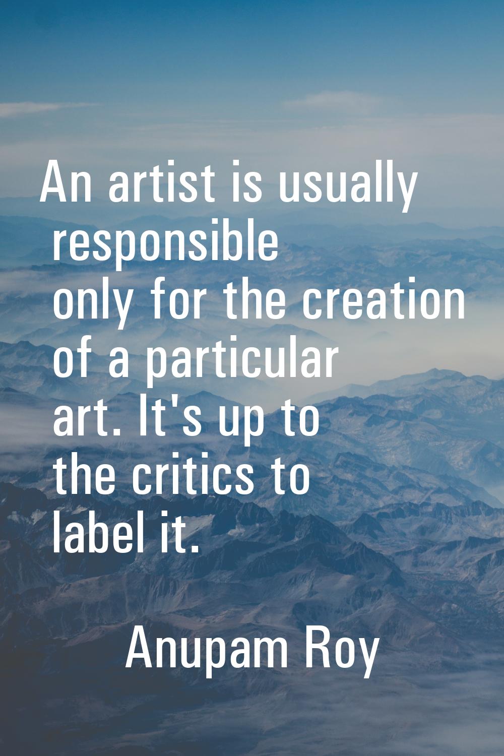 An artist is usually responsible only for the creation of a particular art. It's up to the critics 