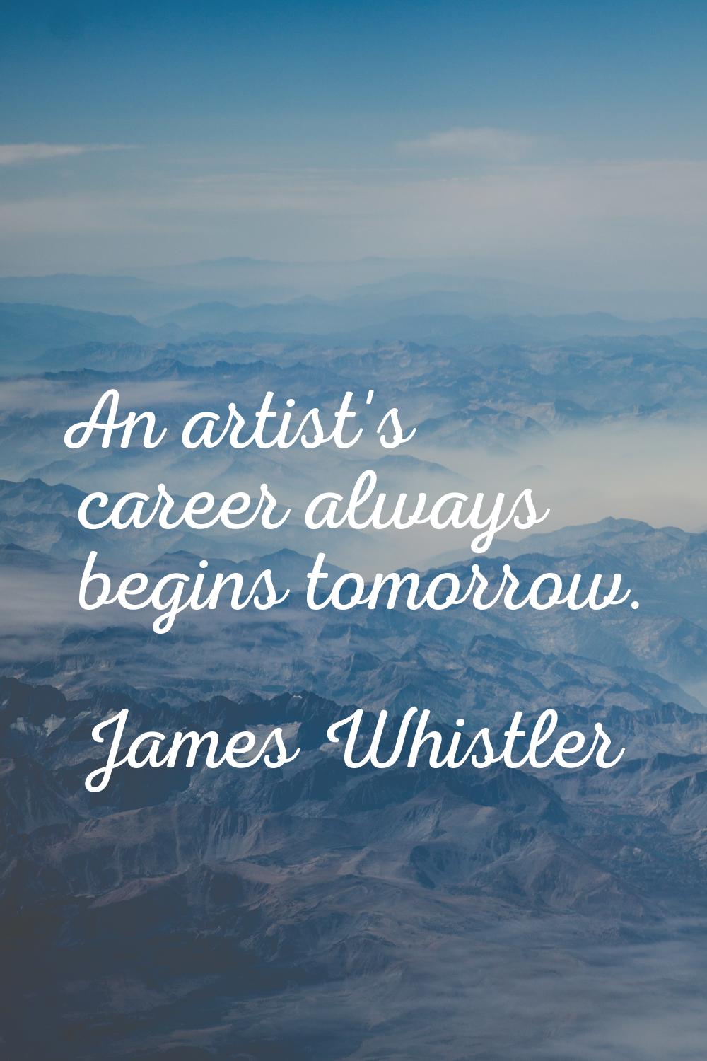 An artist's career always begins tomorrow.