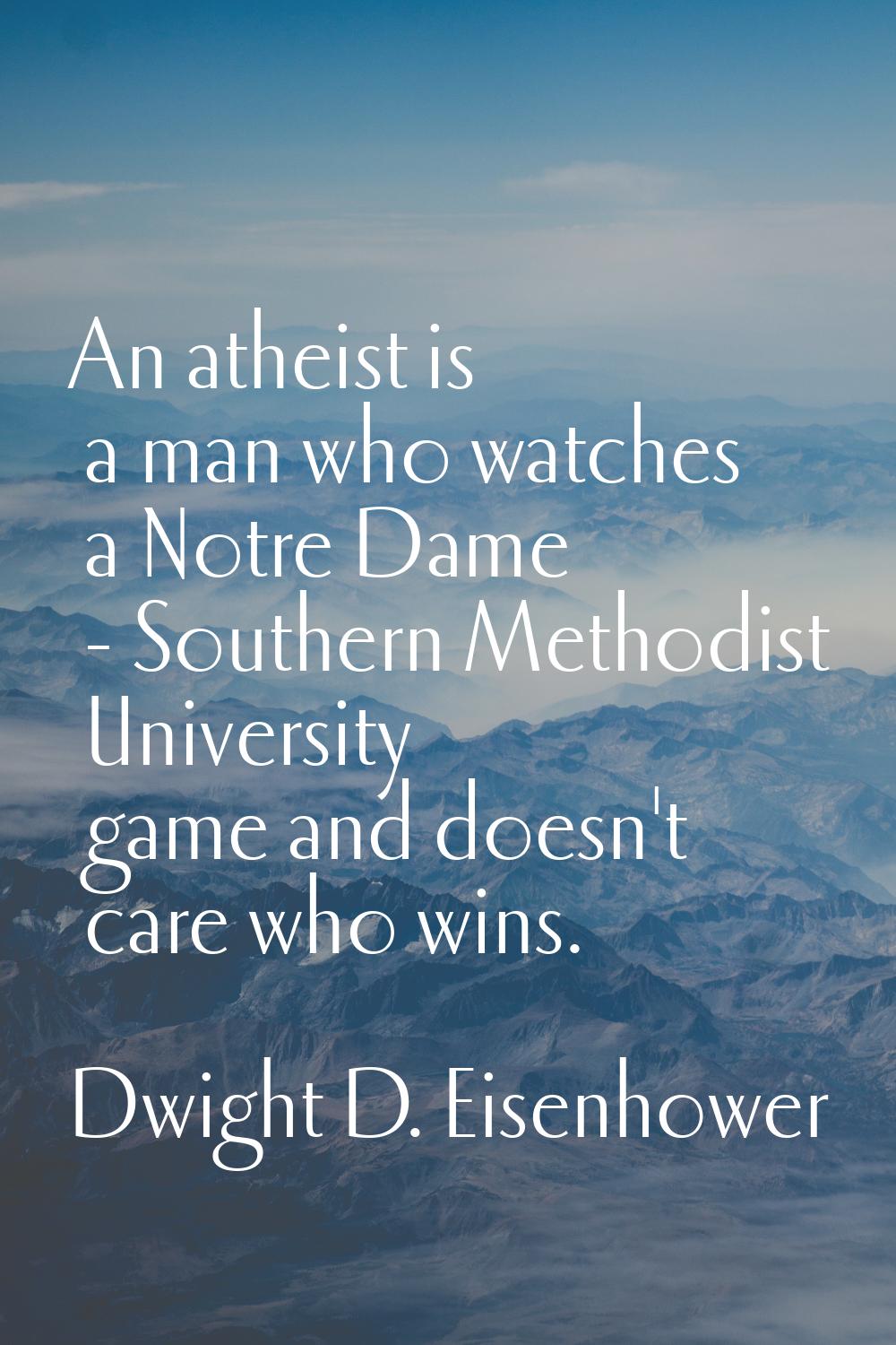 An atheist is a man who watches a Notre Dame - Southern Methodist University game and doesn't care 