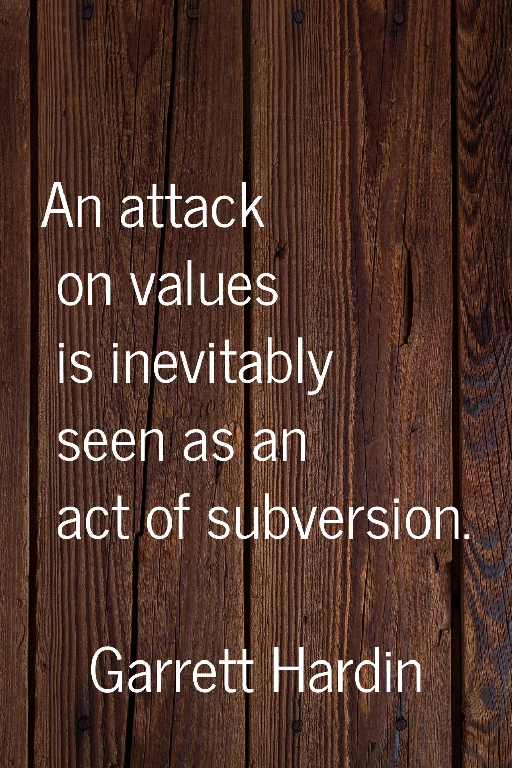 An attack on values is inevitably seen as an act of subversion.