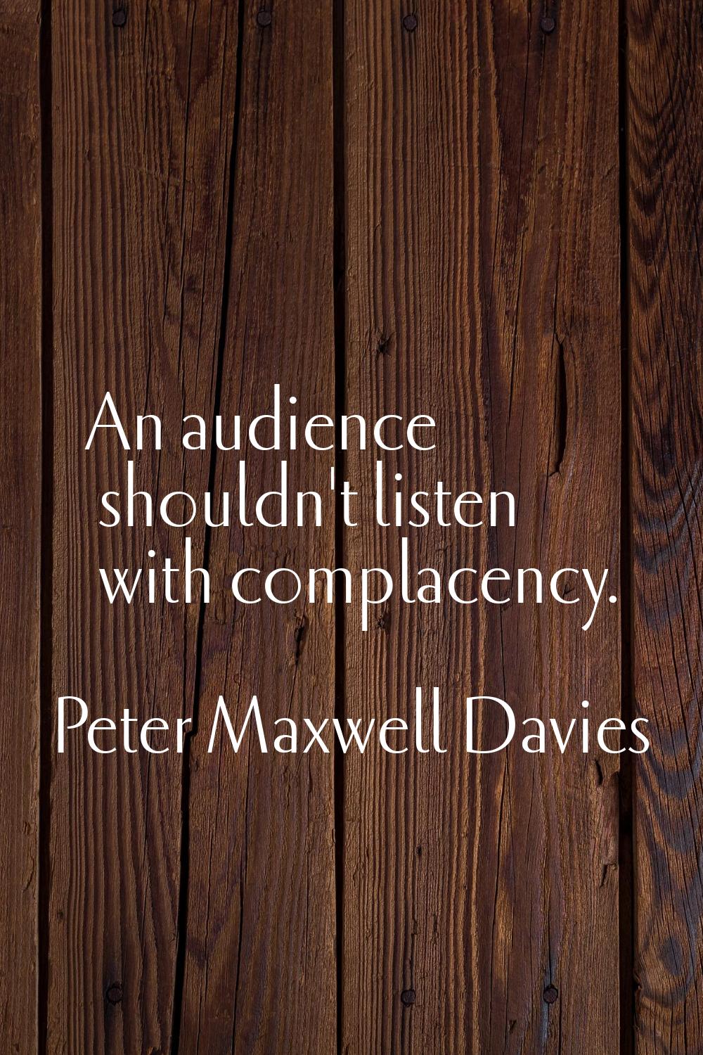 An audience shouldn't listen with complacency.