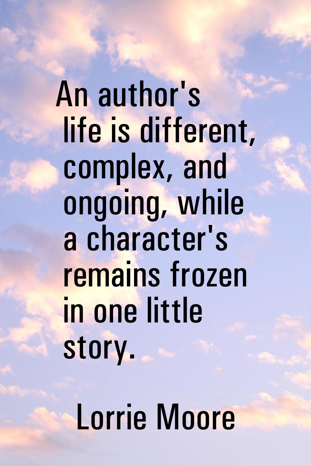 An author's life is different, complex, and ongoing, while a character's remains frozen in one litt