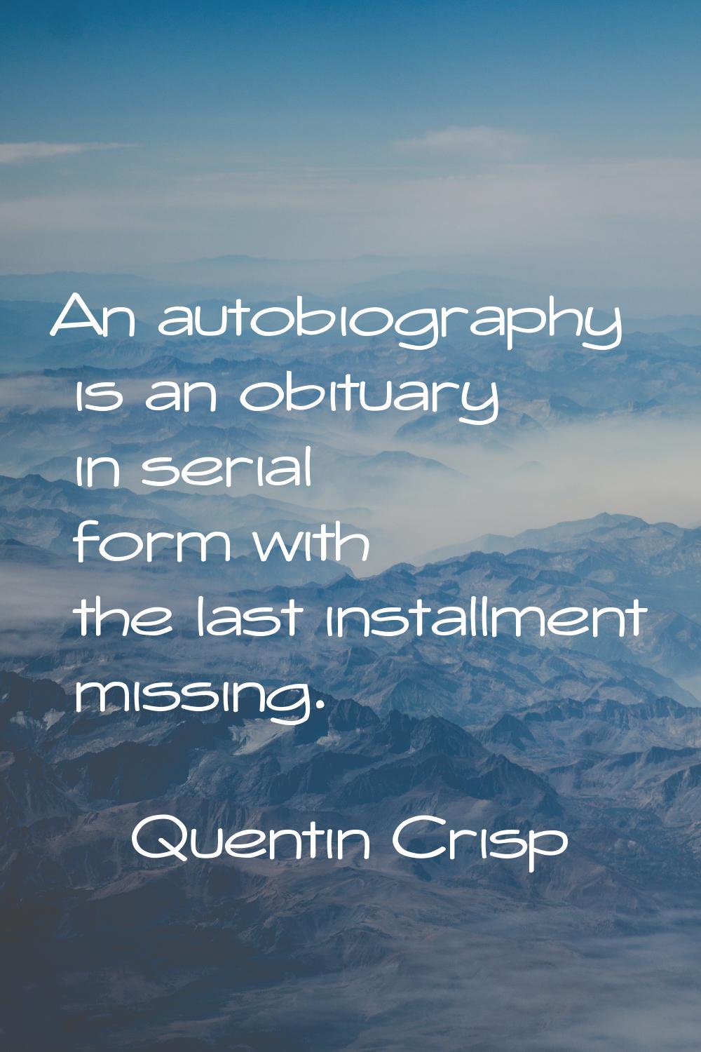 An autobiography is an obituary in serial form with the last installment missing.
