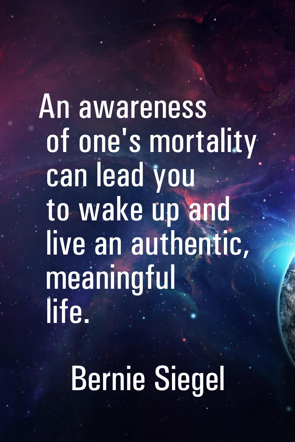 An awareness of one's mortality can lead you to wake up and live an authentic, meaningful life.