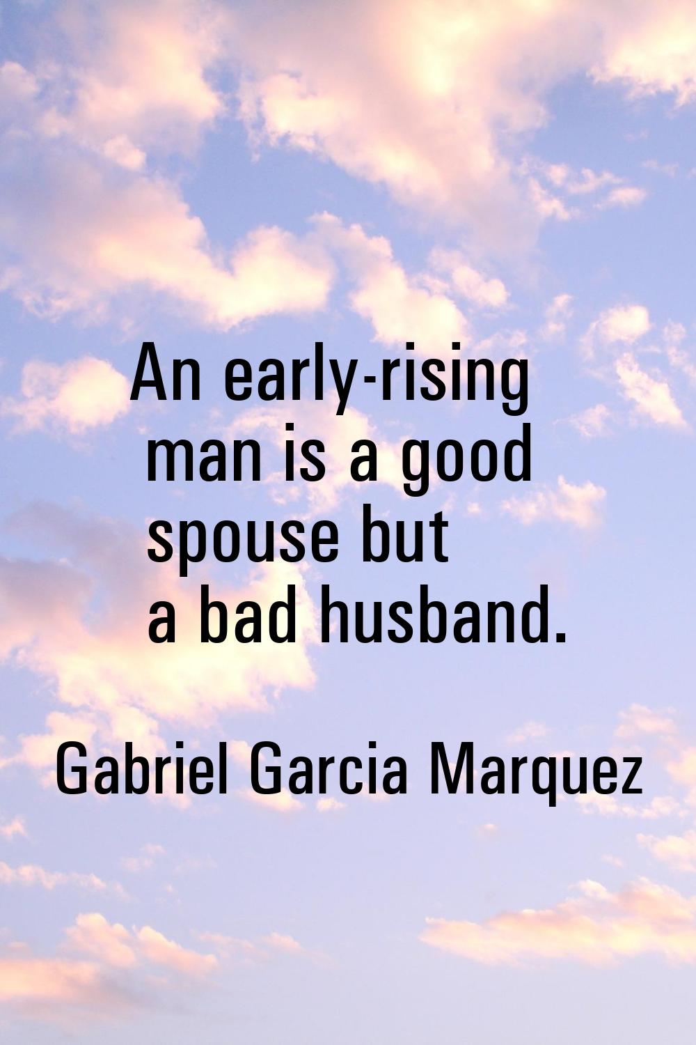 An early-rising man is a good spouse but a bad husband.