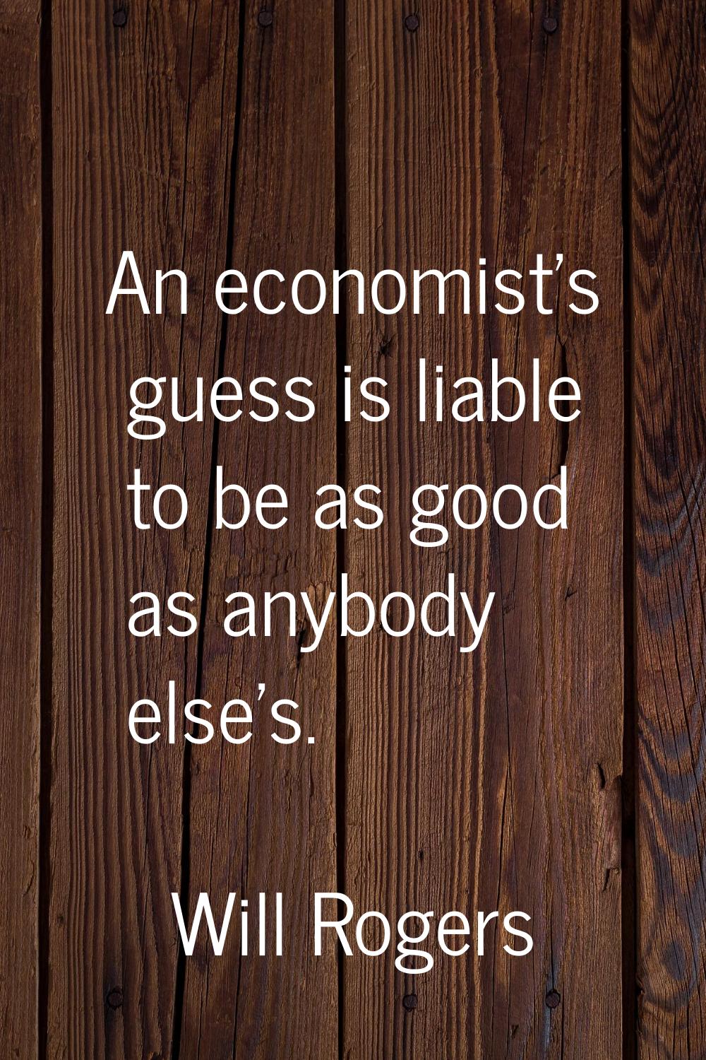 An economist's guess is liable to be as good as anybody else's.