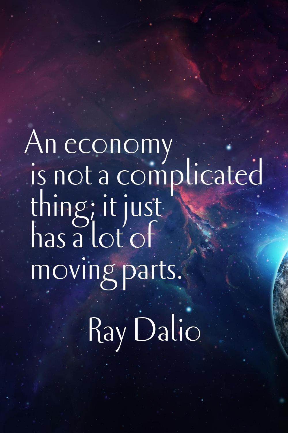 An economy is not a complicated thing; it just has a lot of moving parts.