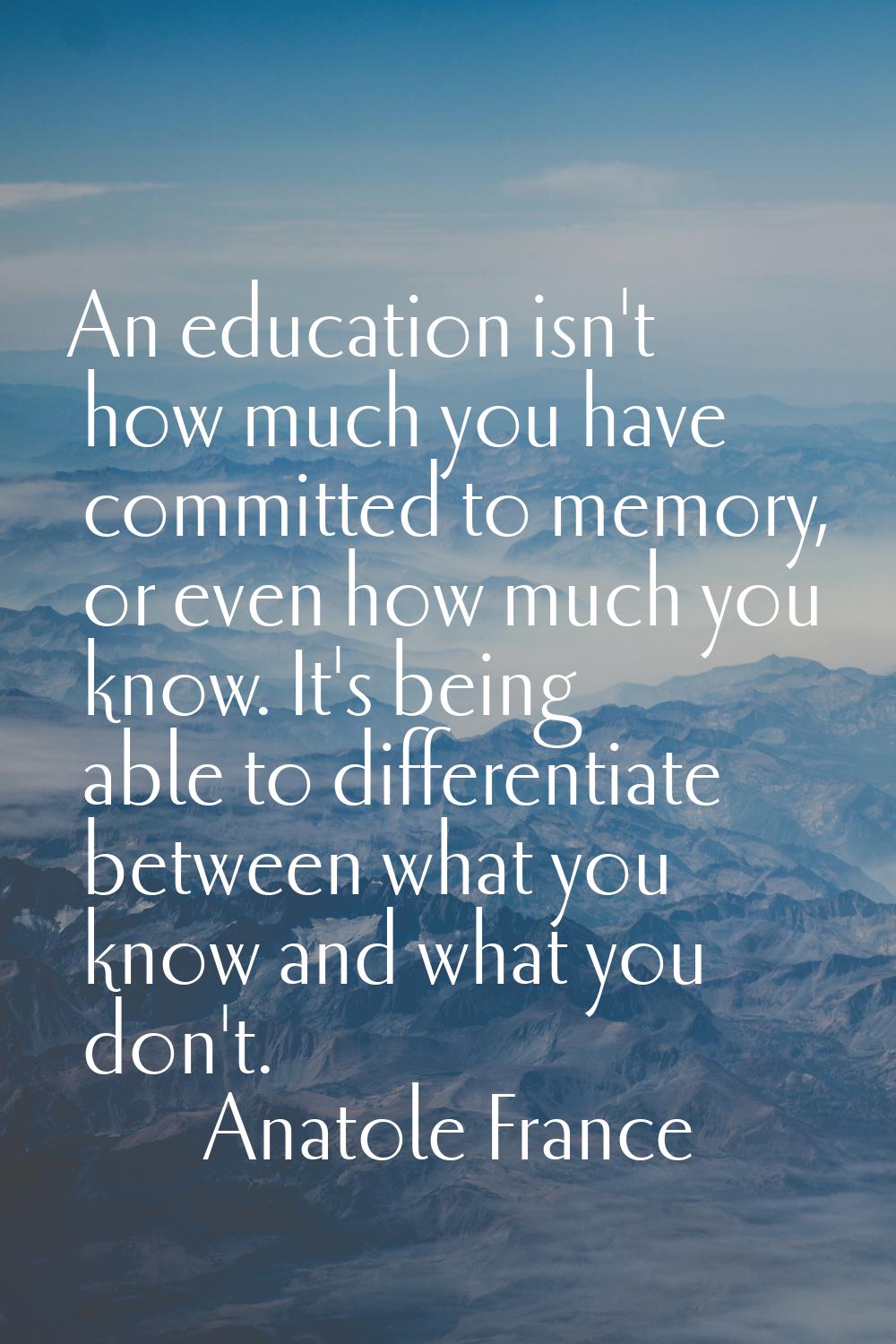 An education isn't how much you have committed to memory, or even how much you know. It's being abl