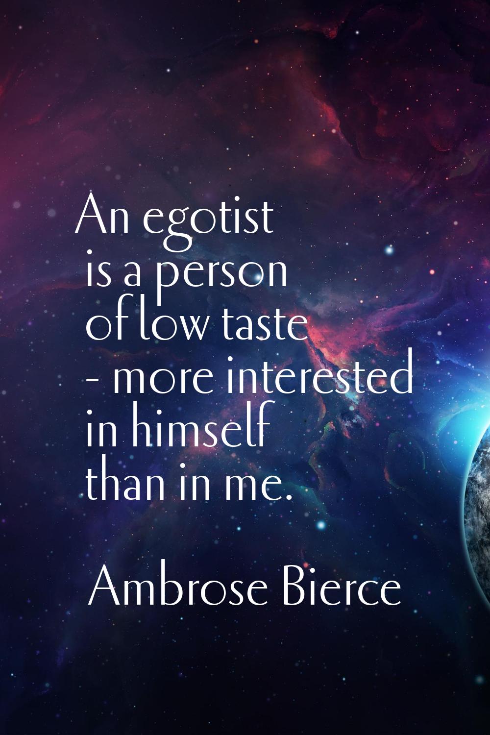 An egotist is a person of low taste - more interested in himself than in me.