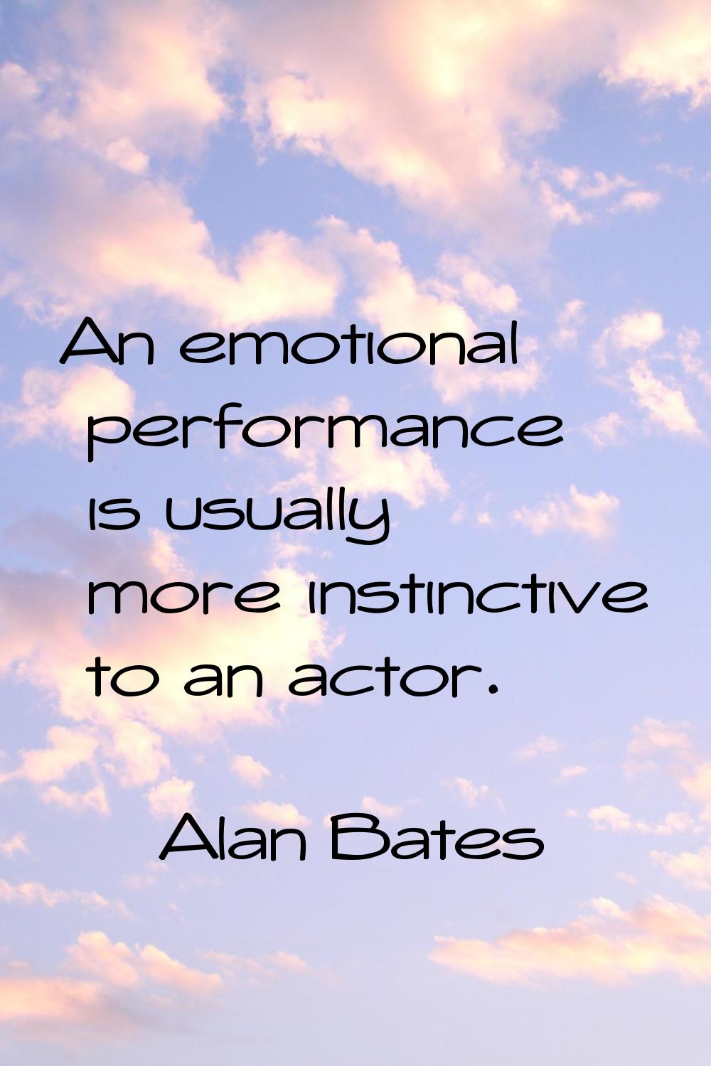 An emotional performance is usually more instinctive to an actor.