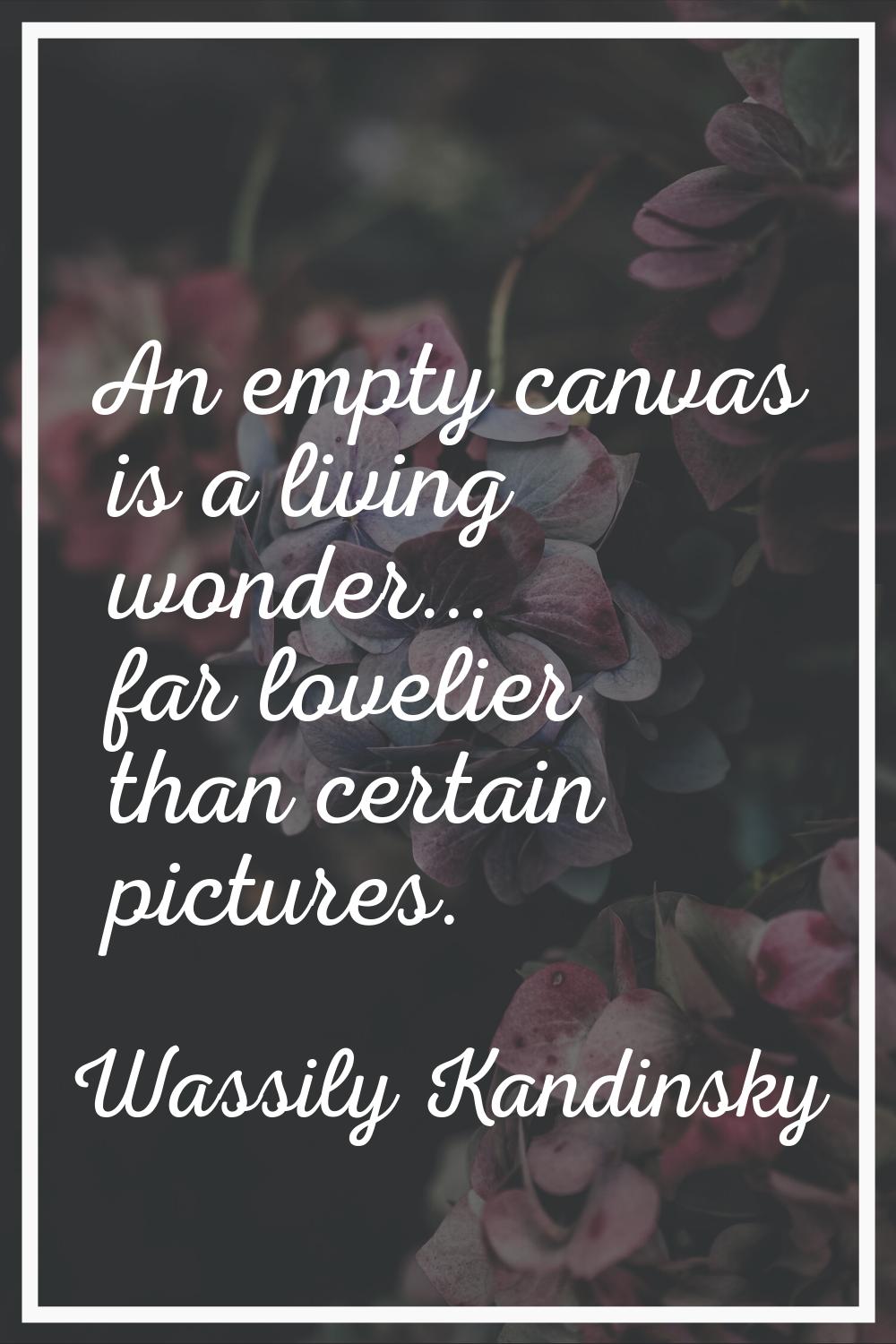 An empty canvas is a living wonder... far lovelier than certain pictures.